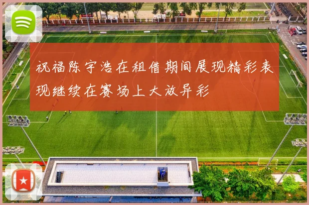 祝福陈宇浩在租借期间展现精彩表现继续在赛场上大放异彩