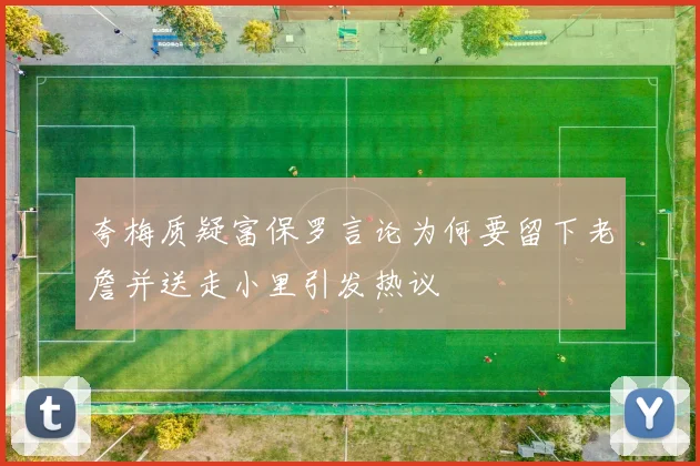 夸梅质疑富保罗言论为何要留下老詹并送走小里引发热议