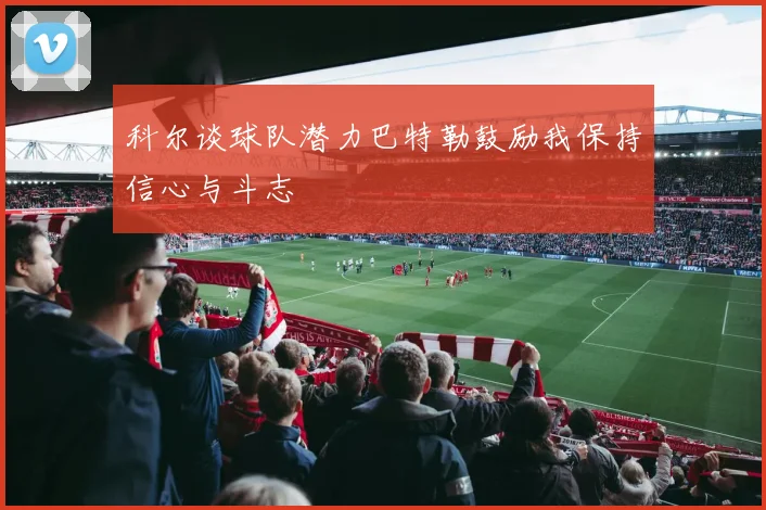 科尔谈球队潜力巴特勒鼓励我保持信心与斗志
