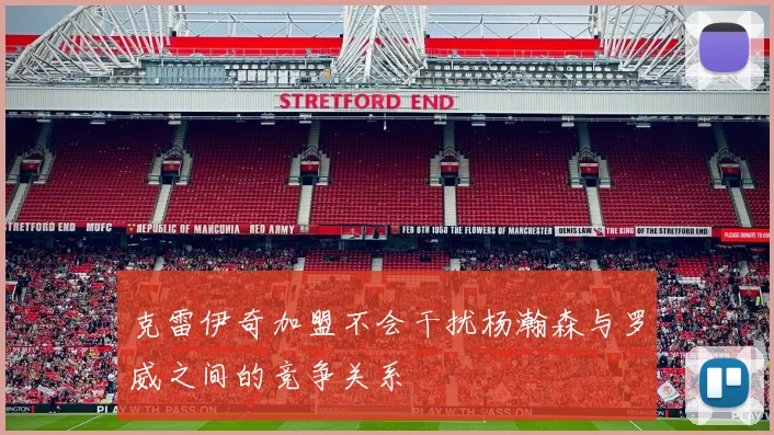 克雷伊奇加盟不会干扰杨瀚森与罗威之间的竞争关系