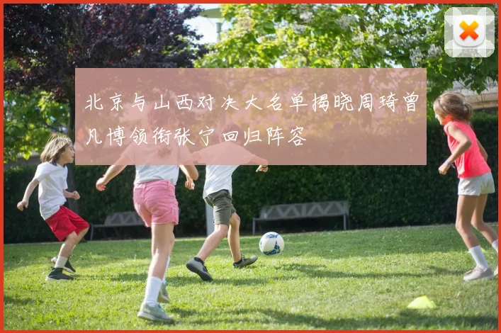 北京与山西对决大名单揭晓周琦曾凡博领衔张宁回归阵容