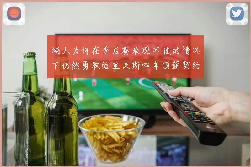 湖人为何在季后赛表现不佳的情况下仍然勇敢给里夫斯四年顶薪契约