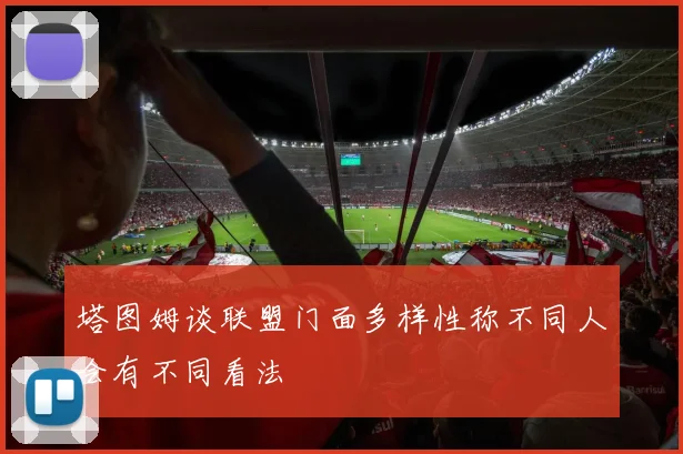 塔图姆谈联盟门面多样性称不同人会有不同看法