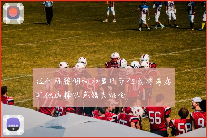 拉什福德倾向加盟巴萨但或将考虑其他选择以免错失机会