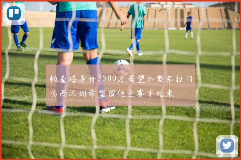 帕奎塔身价3500万渴望加盟弗拉门戈西汉姆希望留他至赛季结束