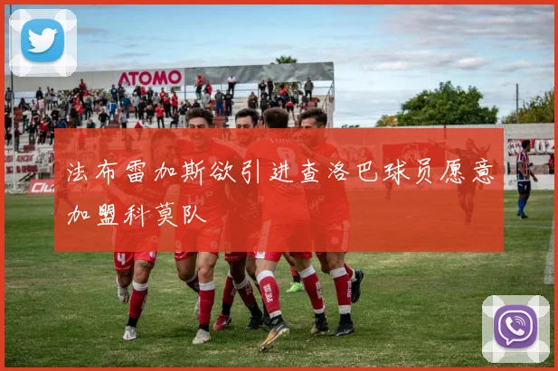 法布雷加斯欲引进查洛巴球员愿意加盟科莫队