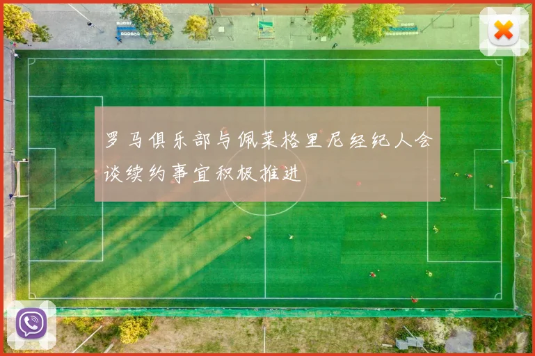 罗马俱乐部与佩莱格里尼经纪人会谈续约事宜积极推进