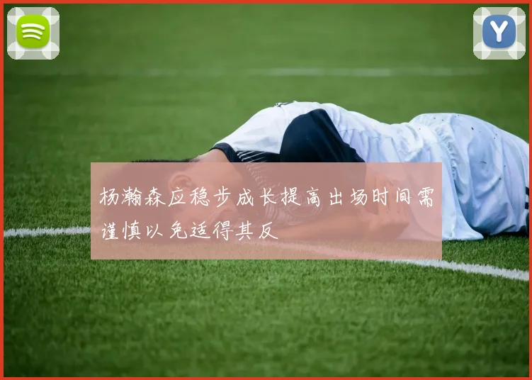 杨瀚森应稳步成长提高出场时间需谨慎以免适得其反