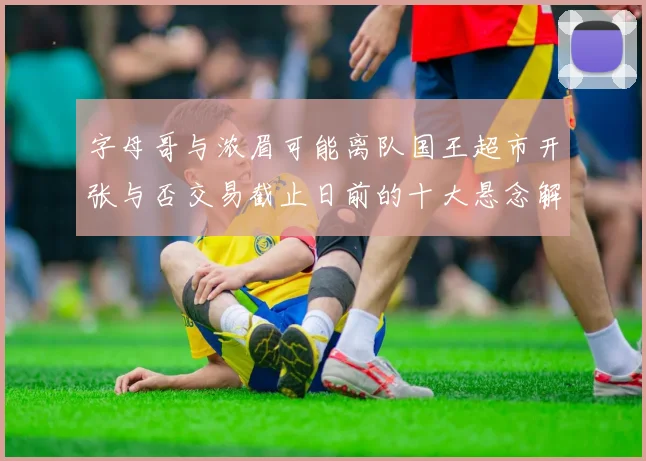 字母哥与浓眉可能离队国王超市开张与否交易截止日前的十大悬念解析
