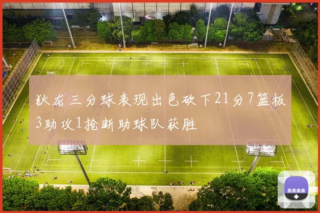 狄龙三分球表现出色砍下21分7篮板3助攻1抢断助球队获胜
